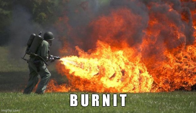 flamethrower | B U R N I T | image tagged in flamethrower | made w/ Imgflip meme maker