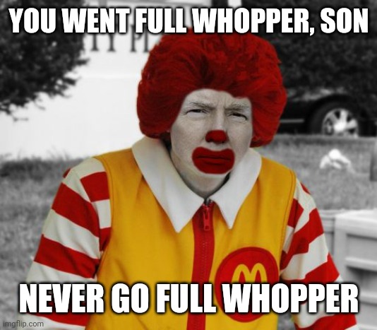 Ronald Mcdonald Trump | YOU WENT FULL WHOPPER, SON NEVER GO FULL WHOPPER | image tagged in ronald mcdonald trump | made w/ Imgflip meme maker