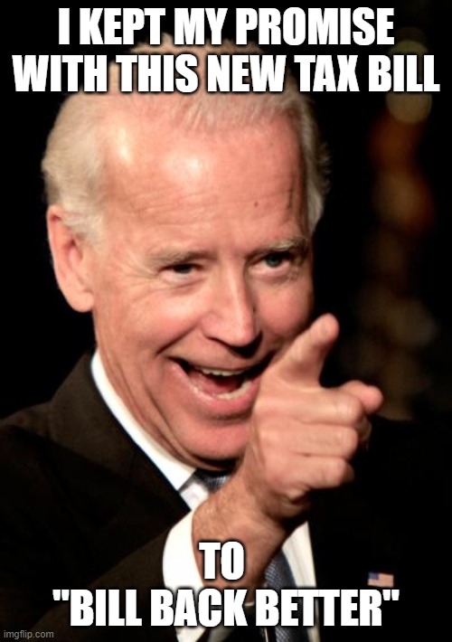 Smilin Biden Meme | I KEPT MY PROMISE WITH THIS NEW TAX BILL; TO 
"BILL BACK BETTER" | image tagged in memes,smilin biden | made w/ Imgflip meme maker