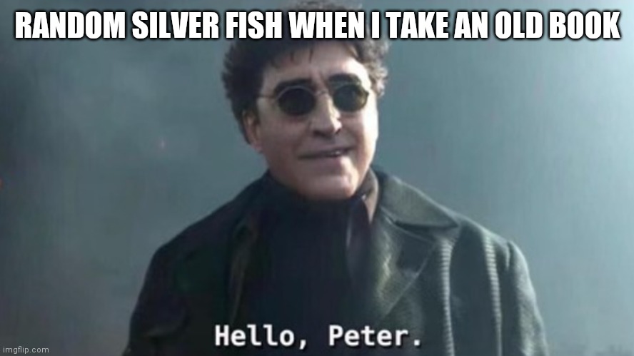 Hello Peter |  RANDOM SILVER FISH WHEN I TAKE AN OLD BOOK | image tagged in hello peter | made w/ Imgflip meme maker