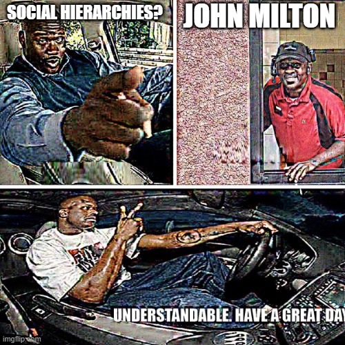 Understandable, have a great day |  JOHN MILTON; SOCIAL HIERARCHIES? | image tagged in understandable have a great day | made w/ Imgflip meme maker