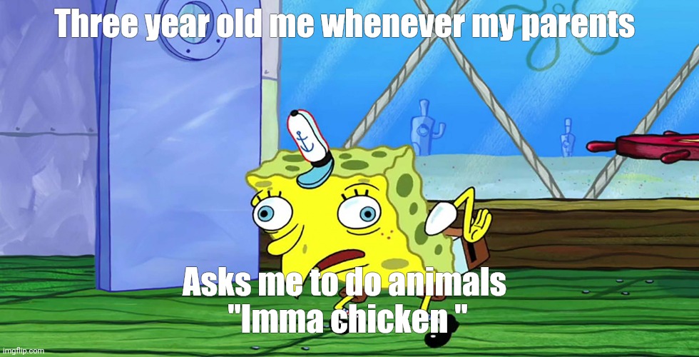  Three year old me whenever my parents; Asks me to do animals 
"Imma chicken " | image tagged in spongebob mocking with capitalization | made w/ Imgflip meme maker