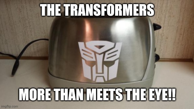 THE TRANSFORMERS MORE THAN MEETS THE EYE!! | THE TRANSFORMERS; MORE THAN MEETS THE EYE!! | image tagged in autobot toaster,autobots,transformers,optimus prime | made w/ Imgflip meme maker