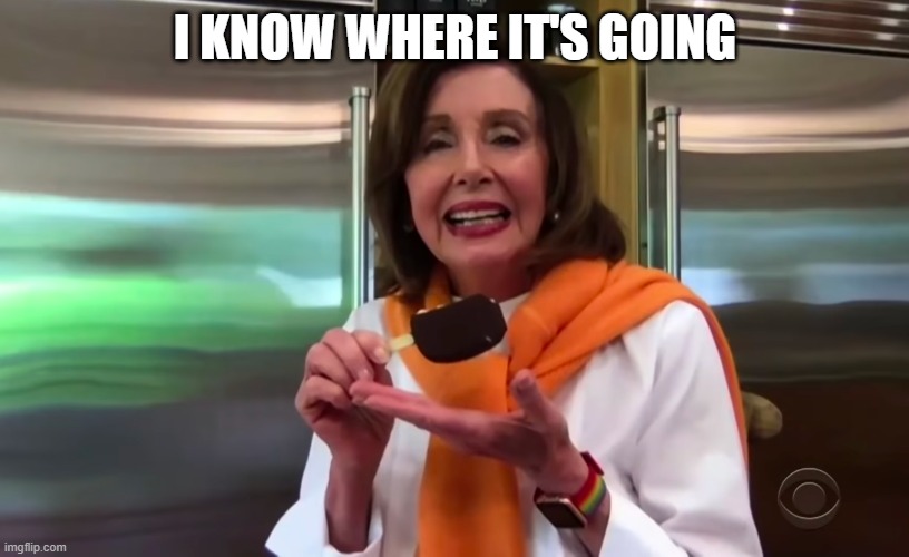 Nancy Pelosi Ice Cream | I KNOW WHERE IT'S GOING | image tagged in nancy pelosi ice cream | made w/ Imgflip meme maker