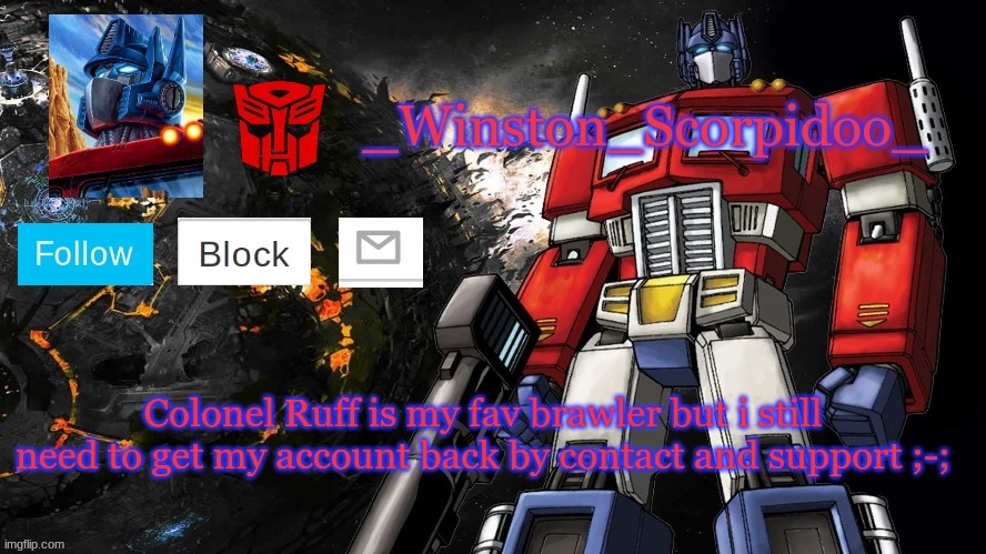 Winston Optimus Template | Colonel Ruff is my fav brawler but i still need to get my account back by contact and support ;-; | image tagged in winston optimus template | made w/ Imgflip meme maker