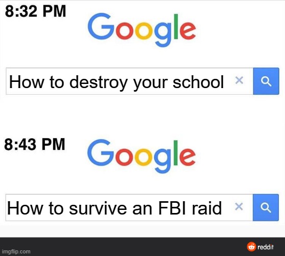 8:32 google search | How to destroy your school; How to survive an FBI raid | image tagged in 8 32 google search,fbi,school meme | made w/ Imgflip meme maker