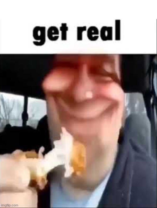 Get real | image tagged in get real | made w/ Imgflip meme maker