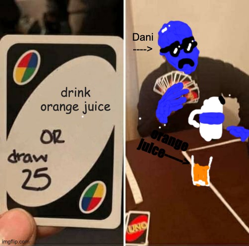 UNO Draw 25 Cards | Dani ---->; drink orange juice; orange juice-----> | image tagged in memes,uno draw 25 cards,dani,orange juice,uno,milk | made w/ Imgflip meme maker