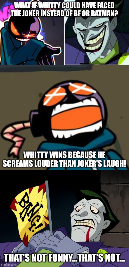 Whitty vs The Joker | WHAT IF WHITTY COULD HAVE FACED THE JOKER INSTEAD OF BF OR BATMAN? WHITTY WINS BECAUSE HE SCREAMS LOUDER THAN JOKER'S LAUGH! THAT'S NOT FUNNY...THAT'S NOT... | image tagged in whitty,joker,memes | made w/ Imgflip meme maker