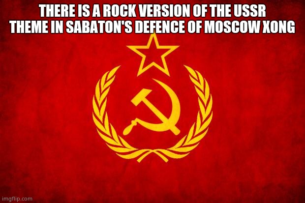 In Soviet Russia | THERE IS A ROCK VERSION OF THE USSR THEME IN SABATON'S DEFENCE OF MOSCOW XONG | image tagged in in soviet russia | made w/ Imgflip meme maker