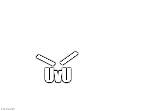 Blank White Template | \ UvU / | image tagged in blank white template | made w/ Imgflip meme maker
