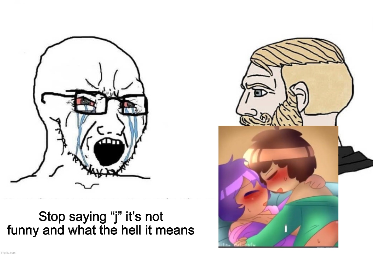 j | Stop saying “j” it’s not funny and what the hell it means | image tagged in soyboy vs yes chad | made w/ Imgflip meme maker