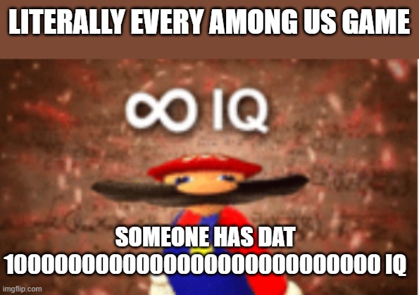 Literally Every Among us game.... | LITERALLY EVERY AMONG US GAME; SOMEONE HAS DAT 1000000000000000000000000000 IQ | image tagged in infinite iq | made w/ Imgflip meme maker