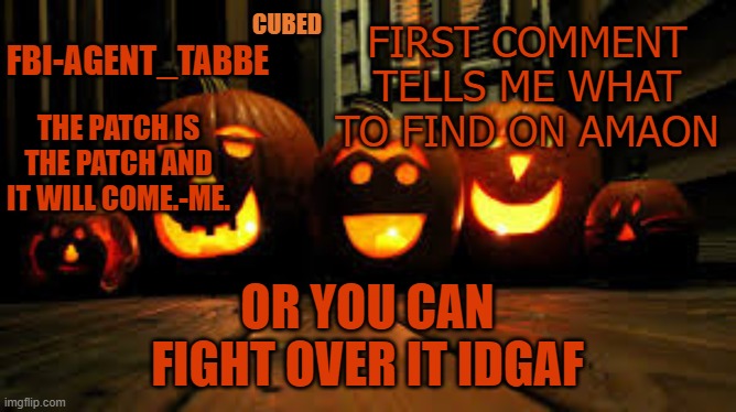 yayyy gay shit | FIRST COMMENT TELLS ME WHAT TO FIND ON AMAON; OR YOU CAN FIGHT OVER IT IDGAF | image tagged in my pumpkin temp | made w/ Imgflip meme maker