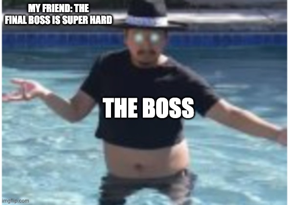 MY FRIEND: THE FINAL BOSS IS SUPER HARD; THE BOSS | made w/ Imgflip meme maker