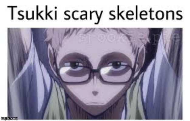 TSUKKI SCARY SKELETONS WITH SHIVERS DOWN YOUR SPINE | image tagged in haikyuu | made w/ Imgflip meme maker