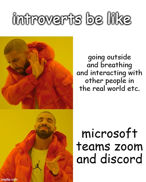 Drake Hotline Bling Meme | introverts be like; going outside and breathing and interacting with other people in the real world etc. microsoft teams zoom and discord | image tagged in memes,drake hotline bling,trade offer,change my mind | made w/ Imgflip meme maker