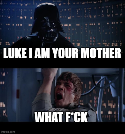 Star Wars No Meme | LUKE I AM YOUR MOTHER; WHAT F*CK | image tagged in memes,star wars no | made w/ Imgflip meme maker