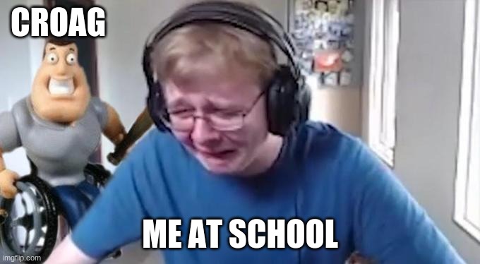 CallMeCarson Crying Next to Joe Swanson | CROAG; ME AT SCHOOL | image tagged in callmecarson crying next to joe swanson | made w/ Imgflip meme maker