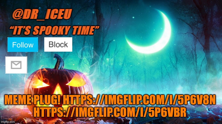 Plz upvote :) https://imgflip.com/i/5p6vbr https://imgflip.com/i/5p6v8n | MEME PLUG! HTTPS://IMGFLIP.COM/I/5P6V8N 
HTTPS://IMGFLIP.COM/I/5P6VBR | image tagged in dr_iceu spooky month template | made w/ Imgflip meme maker