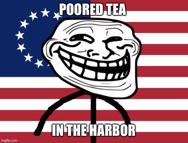 Betsy Ross trollface template | POORED TEA; IN THE HARBOR | image tagged in betsy ross trollface | made w/ Imgflip meme maker