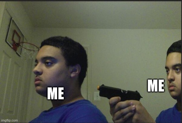 Trust Nobody, Not Even Yourself | ME ME | image tagged in trust nobody not even yourself | made w/ Imgflip meme maker