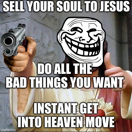 Buddy Christ | SELL YOUR SOUL TO JESUS; DO ALL THE BAD THINGS YOU WANT; INSTANT GET INTO HEAVEN MOVE | image tagged in memes,buddy christ | made w/ Imgflip meme maker