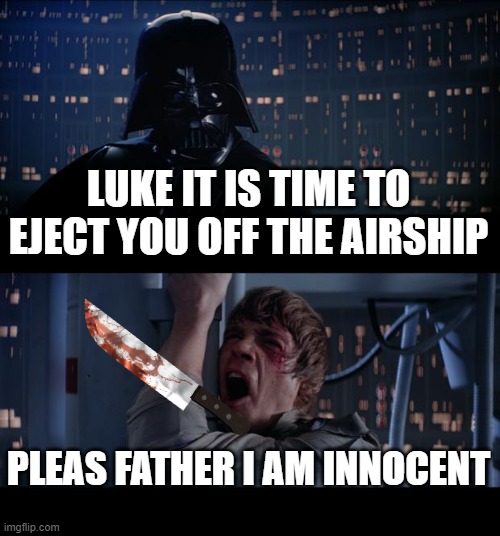Star Wars No Meme | LUKE IT IS TIME TO EJECT YOU OFF THE AIRSHIP; PLEAS FATHER I AM INNOCENT | image tagged in memes,star wars no | made w/ Imgflip meme maker