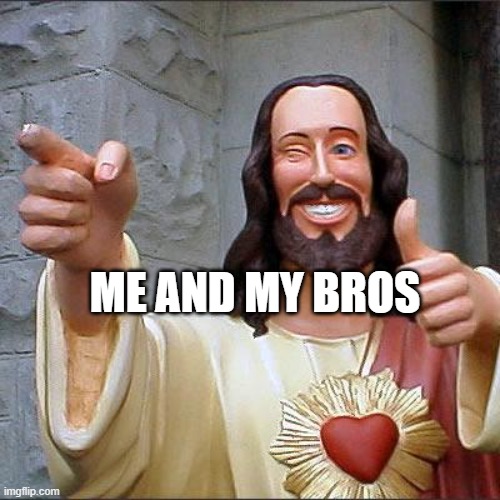 Buddy Christ | ME AND MY BROS | image tagged in memes,buddy christ | made w/ Imgflip meme maker