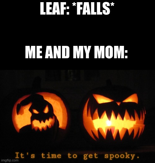 It's time to get spooky. | LEAF: *FALLS*; ME AND MY MOM: | image tagged in it's time to get spooky | made w/ Imgflip meme maker