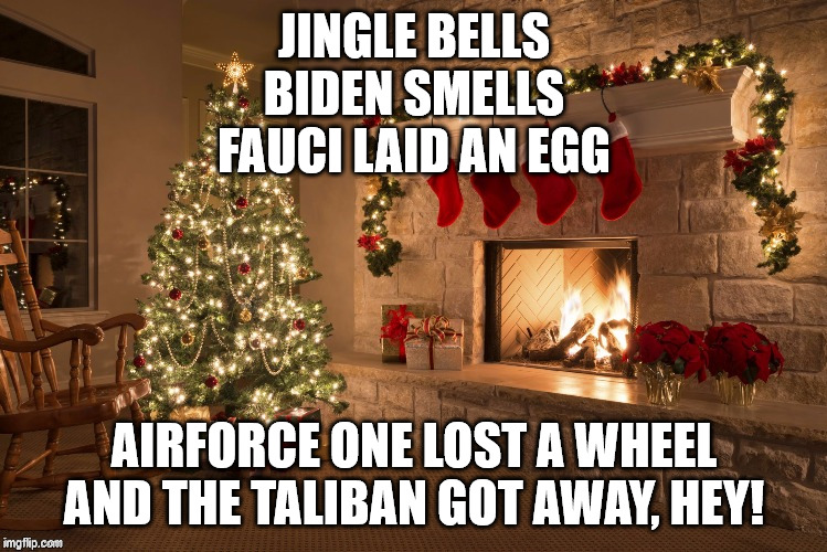 Fauci Laid an Egg | JINGLE BELLS
BIDEN SMELLS
FAUCI LAID AN EGG; AIRFORCE ONE LOST A WHEEL
AND THE TALIBAN GOT AWAY, HEY! | image tagged in merry christmas | made w/ Imgflip meme maker
