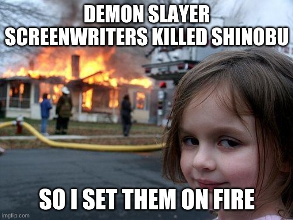 Disaster Girl | DEMON SLAYER SCREENWRITERS KILLED SHINOBU; SO I SET THEM ON FIRE | image tagged in memes,disaster girl | made w/ Imgflip meme maker