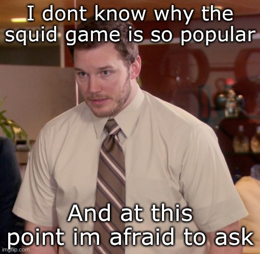 is this some reference im too american to understand | I dont know why the squid game is so popular; And at this point im afraid to ask | image tagged in memes,afraid to ask andy | made w/ Imgflip meme maker