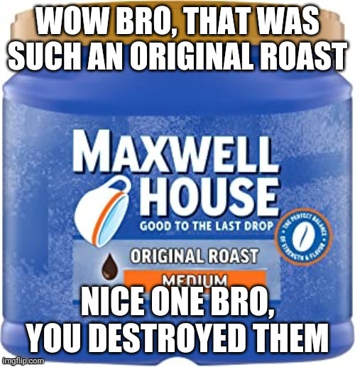 WOW BRO, THAT WAS SUCH AN ORIGINAL ROAST NICE ONE BRO, YOU DESTROYED THEM | made w/ Imgflip meme maker
