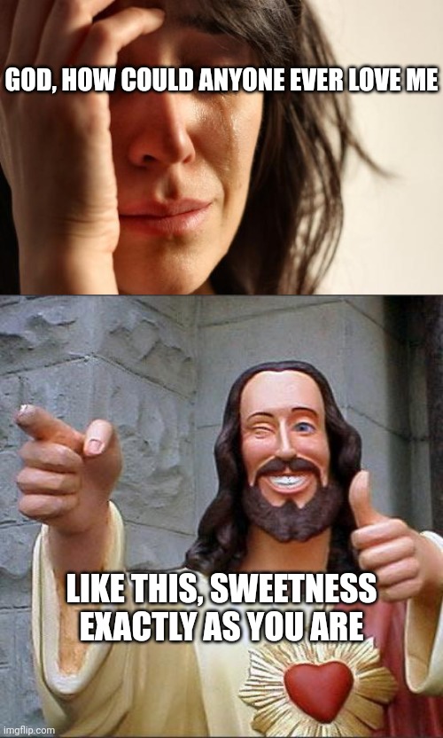 Always coming through in a pinch | GOD, HOW COULD ANYONE EVER LOVE ME; LIKE THIS, SWEETNESS
EXACTLY AS YOU ARE | image tagged in smiling jesus,ghetto jesus,story time jesus,they hated jesus because he told them the truth,he's too dangerous to be left alive | made w/ Imgflip meme maker