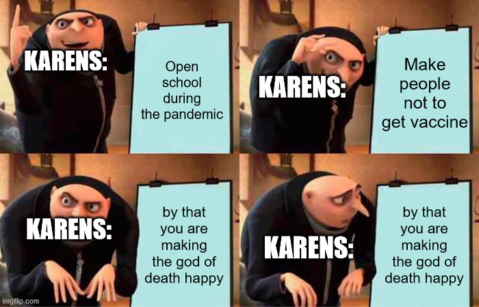 Gru's Plan Meme | Open school during the pandemic; Make people not to get vaccine; KARENS:; KARENS:; by that you are making the god of death happy; by that you are making the god of death happy; KARENS:; KARENS: | image tagged in memes,gru's plan | made w/ Imgflip meme maker