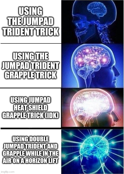 idfk any more | USING THE JUMPAD TRIDENT TRICK; USING THE JUMPAD TRIDENT GRAPPLE TRICK; USING JUMPAD HEAT SHIELD GRAPPLE TRICK (IDK); USING DOUBLE JUMPAD TRIDENT AND GRAPPLE WHILE IN THE AIR ON A HORIZON LIFT | image tagged in memes,expanding brain | made w/ Imgflip meme maker