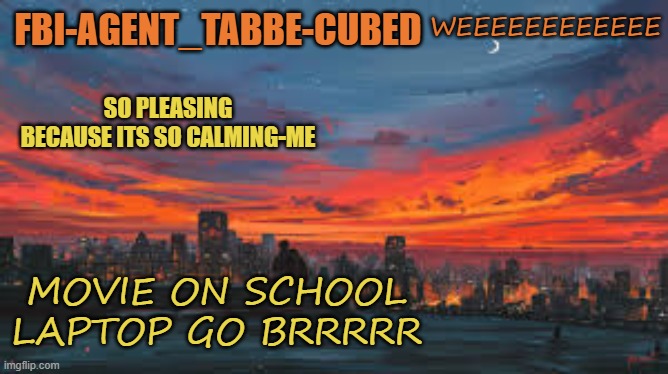 yayyy-lok | WEEEEEEEEEEEE; MOVIE ON SCHOOL LAPTOP GO BRRRRR | image tagged in my sunset temp p | made w/ Imgflip meme maker