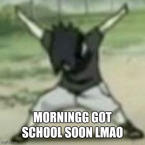 AYE | MORNINGG GOT SCHOOL SOON LMAO | image tagged in aye | made w/ Imgflip meme maker