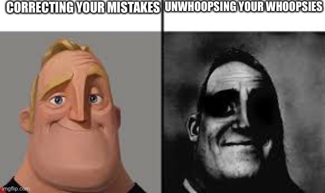 traumatized mr incredible | CORRECTING YOUR MISTAKES; UNWHOOPSING YOUR WHOOPSIES | image tagged in the incredibles,mistake,whoops | made w/ Imgflip meme maker