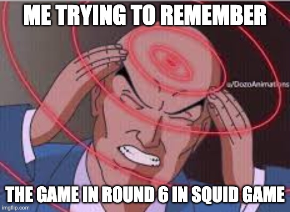 Me trying to remember | ME TRYING TO REMEMBER; THE GAME IN ROUND 6 IN SQUID GAME | image tagged in me trying to remember | made w/ Imgflip meme maker