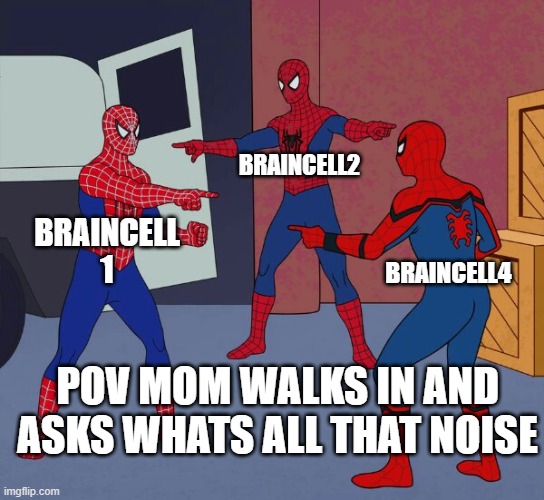 Spider Man Triple | BRAINCELL2; BRAINCELL 1; BRAINCELL4; POV MOM WALKS IN AND ASKS WHATS ALL THAT NOISE | image tagged in spider man triple | made w/ Imgflip meme maker