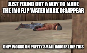 dead | JUST FOUND OUT A WAY TO MAKE THE IMGFLIP WATERMARK DISAPPEAR; ONLY WORKS ON PRETTY SMALL IMAGES LIKE THIS | image tagged in dead | made w/ Imgflip meme maker