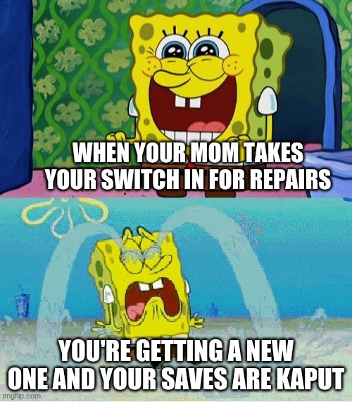 Goodbye splatoon saves. It was fun while it lasted. | WHEN YOUR MOM TAKES YOUR SWITCH IN FOR REPAIRS; YOU'RE GETTING A NEW ONE AND YOUR SAVES ARE KAPUT | image tagged in spongebob happy and sad | made w/ Imgflip meme maker
