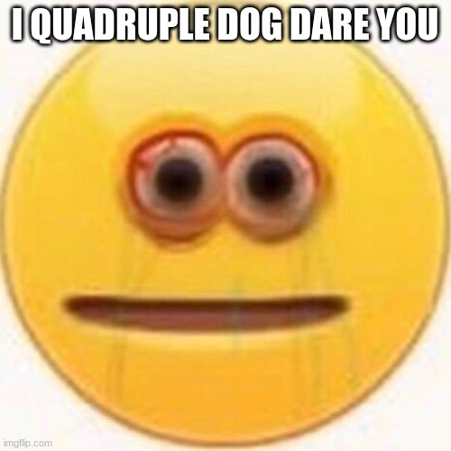 Cursed Emoji | I QUADRUPLE DOG DARE YOU | image tagged in cursed emoji | made w/ Imgflip meme maker