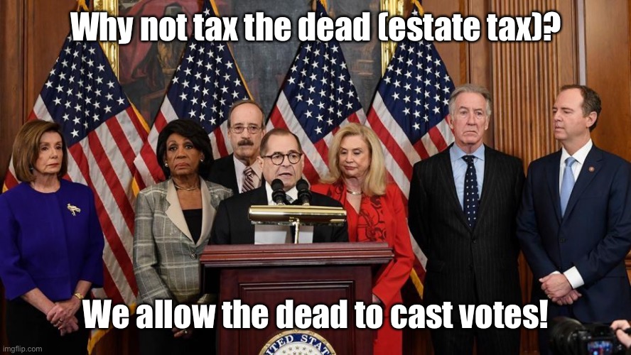 House Democrats | Why not tax the dead (estate tax)? We allow the dead to cast votes! | image tagged in house democrats | made w/ Imgflip meme maker