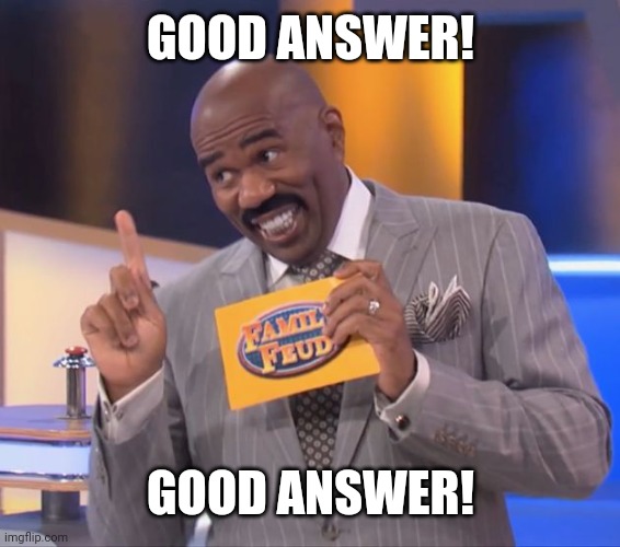 steve harvey family feud | GOOD ANSWER! GOOD ANSWER! | image tagged in steve harvey family feud | made w/ Imgflip meme maker