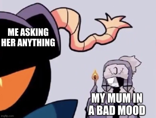 funny fnf meme | ME ASKING HER ANYTHING; MY MUM IN A BAD MOOD | image tagged in ruv with a match | made w/ Imgflip meme maker