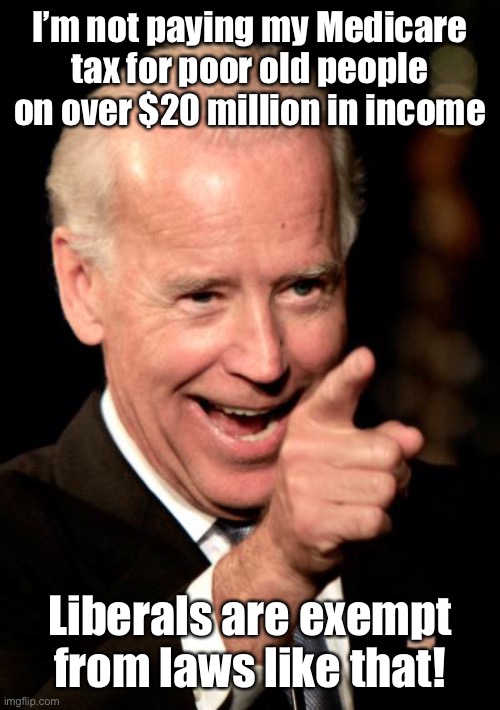 Smilin Biden Meme | I’m not paying my Medicare tax for poor old people on over $20 million in income Liberals are exempt from laws like that! | image tagged in memes,smilin biden | made w/ Imgflip meme maker