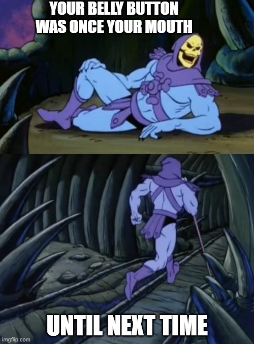 Its true tho |  YOUR BELLY BUTTON WAS ONCE YOUR MOUTH; UNTIL NEXT TIME | image tagged in disturbing facts skeletor,memes,funny memes,facts,funny,scary | made w/ Imgflip meme maker